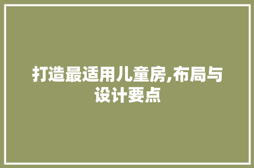 打造最适用儿童房,布局与设计要点