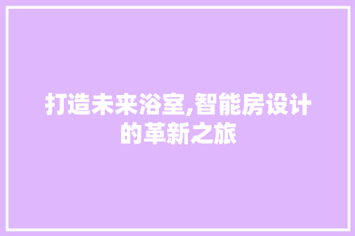 打造未来浴室,智能房设计的革新之旅