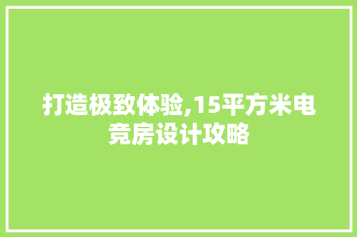 打造极致体验,15平方米电竞房设计攻略