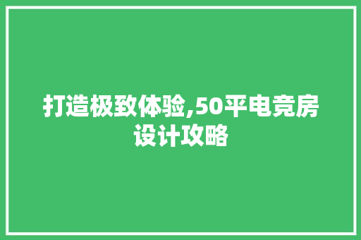 打造极致体验,50平电竞房设计攻略