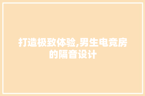 打造极致体验,男生电竞房的隔音设计
