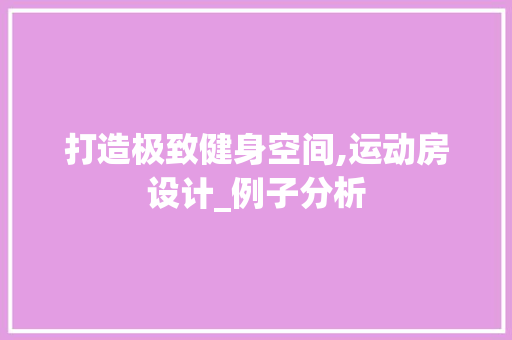 打造极致健身空间,运动房设计_例子分析