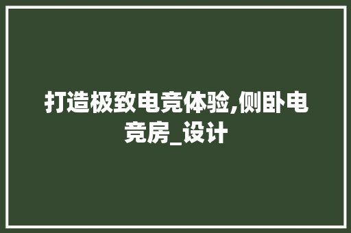 打造极致电竞体验,侧卧电竞房_设计