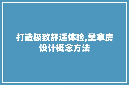 打造极致舒适体验,桑拿房设计概念方法