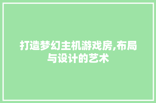 打造梦幻主机游戏房,布局与设计的艺术