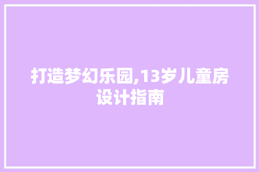 打造梦幻乐园,13岁儿童房设计指南