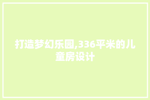 打造梦幻乐园,336平米的儿童房设计