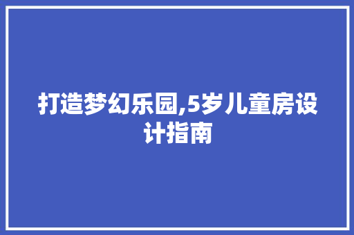打造梦幻乐园,5岁儿童房设计指南