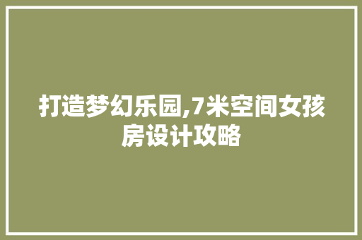 打造梦幻乐园,7米空间女孩房设计攻略