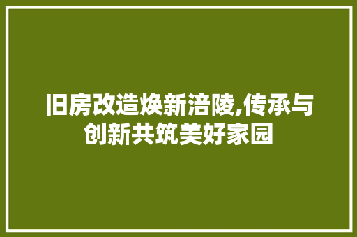 旧房改造焕新涪陵,传承与创新共筑美好家园