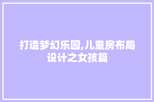 打造梦幻乐园,儿童房布局设计之女孩篇