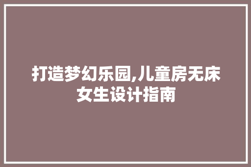 打造梦幻乐园,儿童房无床女生设计指南