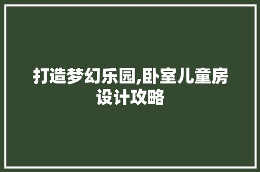 打造梦幻乐园,卧室儿童房设计攻略