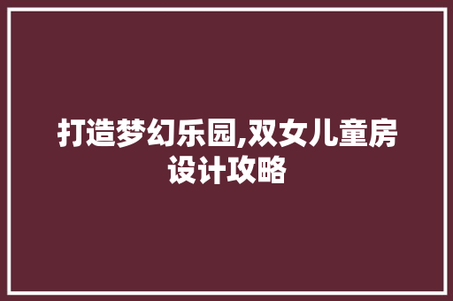 打造梦幻乐园,双女儿童房设计攻略