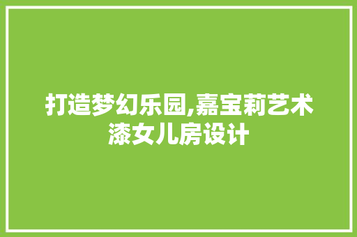 打造梦幻乐园,嘉宝莉艺术漆女儿房设计