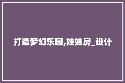 打造梦幻乐园,娃娃房_设计