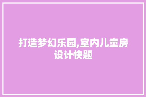 打造梦幻乐园,室内儿童房设计快题