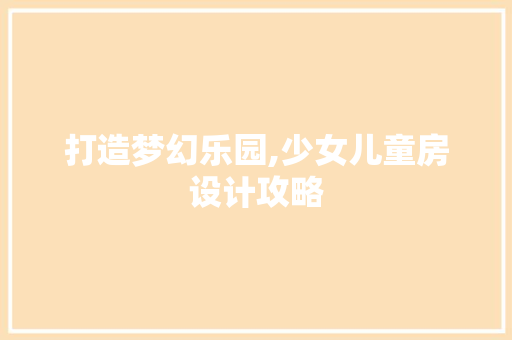 打造梦幻乐园,少女儿童房设计攻略