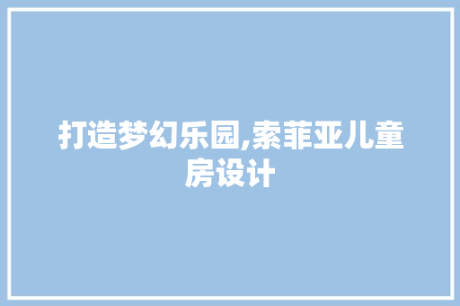 打造梦幻乐园,索菲亚儿童房设计