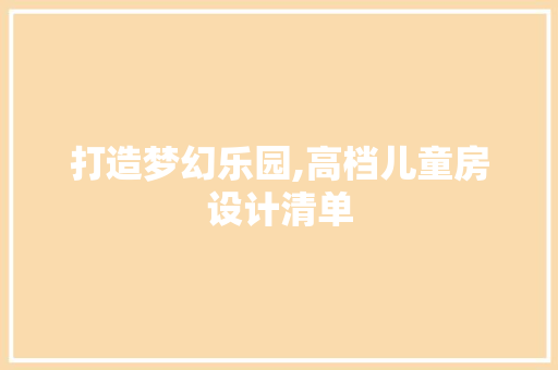 打造梦幻乐园,高档儿童房设计清单