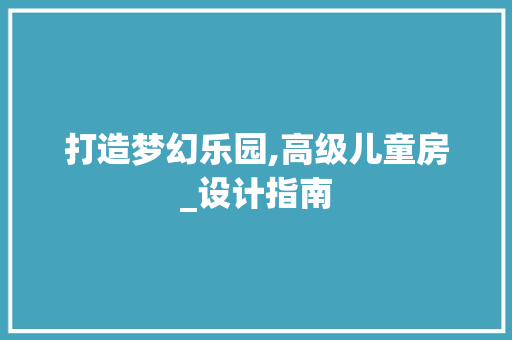 打造梦幻乐园,高级儿童房_设计指南