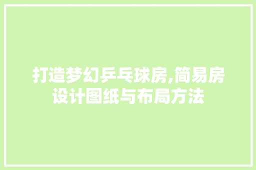 打造梦幻乒乓球房,简易房设计图纸与布局方法