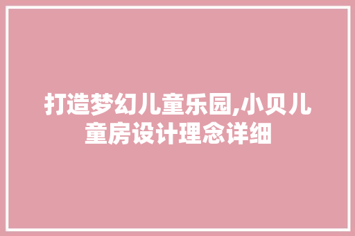 打造梦幻儿童乐园,小贝儿童房设计理念详细