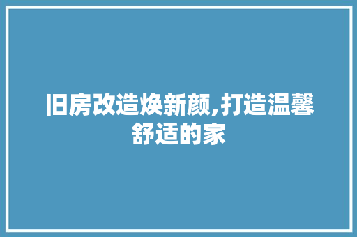 旧房改造焕新颜,打造温馨舒适的家