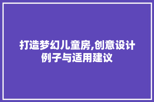 打造梦幻儿童房,创意设计例子与适用建议