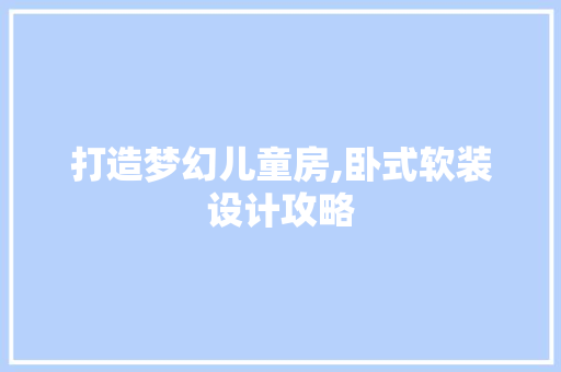打造梦幻儿童房,卧式软装设计攻略