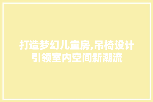 打造梦幻儿童房,吊椅设计引领室内空间新潮流