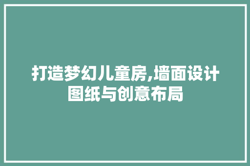 打造梦幻儿童房,墙面设计图纸与创意布局