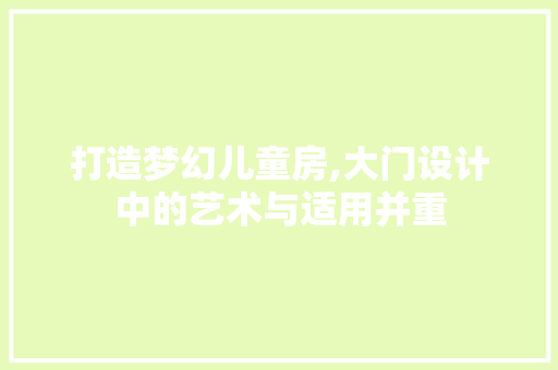 打造梦幻儿童房,大门设计中的艺术与适用并重