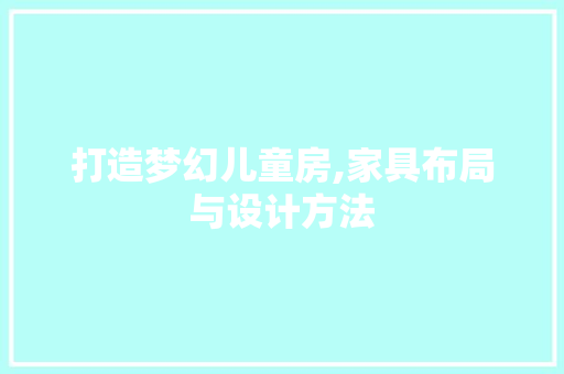 打造梦幻儿童房,家具布局与设计方法