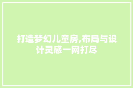 打造梦幻儿童房,布局与设计灵感一网打尽