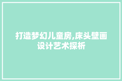 打造梦幻儿童房,床头壁画设计艺术探析