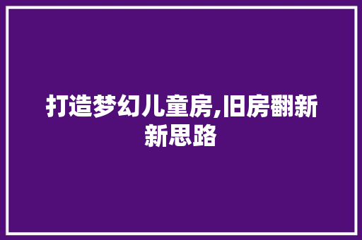 打造梦幻儿童房,旧房翻新新思路