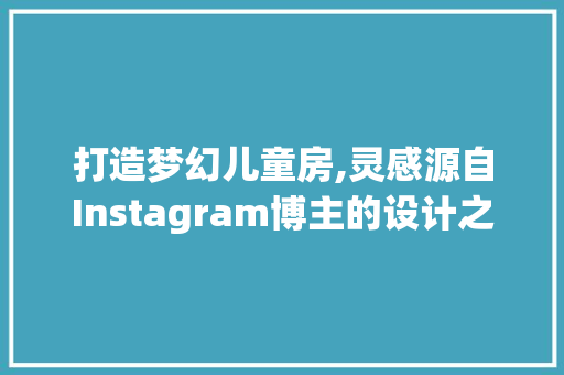 打造梦幻儿童房,灵感源自Instagram博主的设计之路