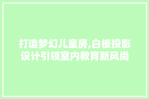 打造梦幻儿童房,白板投影设计引领室内教育新风尚