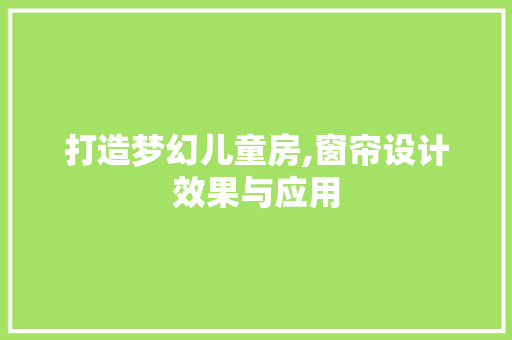 打造梦幻儿童房,窗帘设计效果与应用