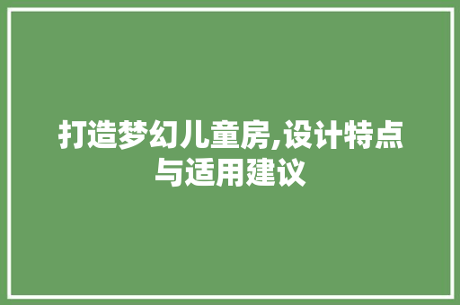 打造梦幻儿童房,设计特点与适用建议