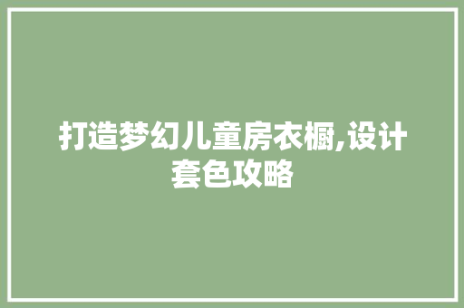 打造梦幻儿童房衣橱,设计套色攻略