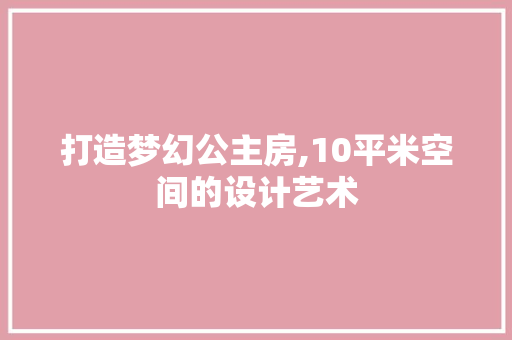打造梦幻公主房,10平米空间的设计艺术