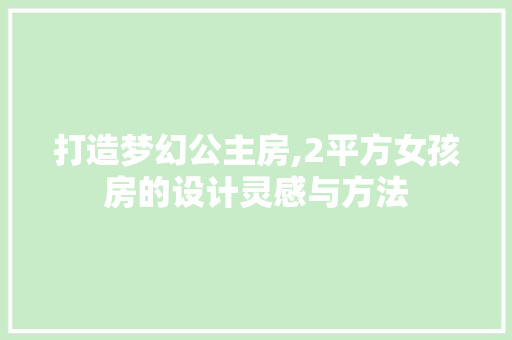 打造梦幻公主房,2平方女孩房的设计灵感与方法