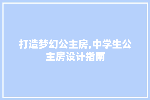 打造梦幻公主房,中学生公主房设计指南