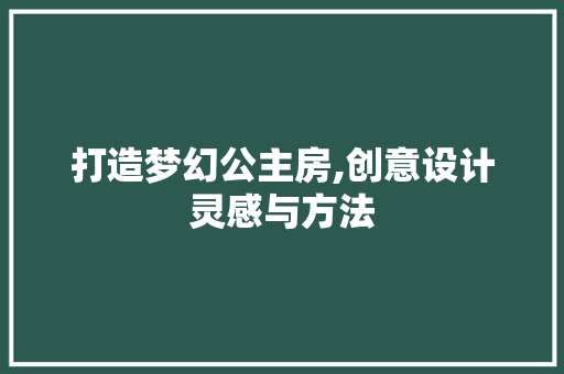 打造梦幻公主房,创意设计灵感与方法