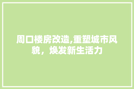 周口楼房改造,重塑城市风貌，焕发新生活力