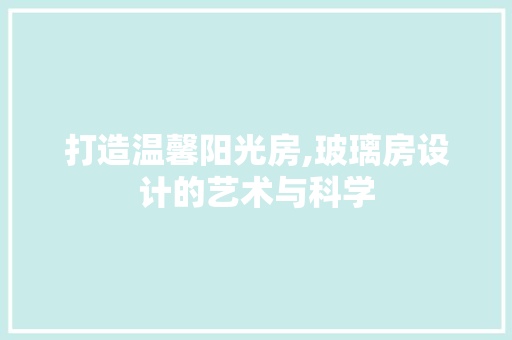 打造温馨阳光房,玻璃房设计的艺术与科学