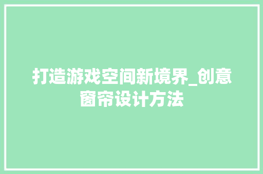 打造游戏空间新境界_创意窗帘设计方法