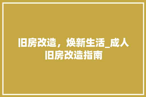 旧房改造，焕新生活_成人旧房改造指南